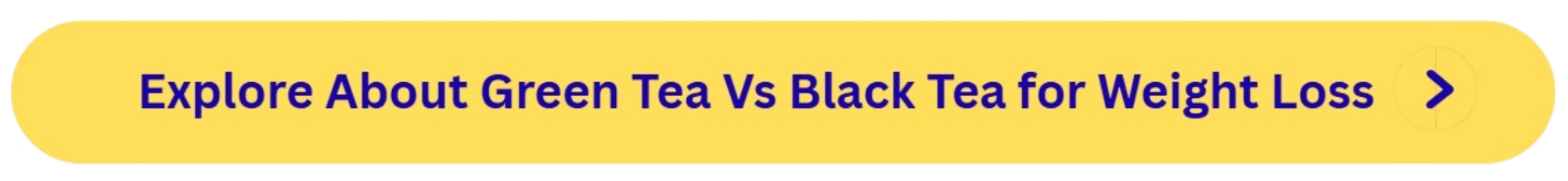 Green Tea Vs Black Tea for Weight Loss Button